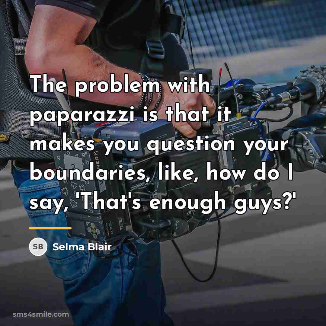 “The problem with paparazzi is that it makes you question…” quote by Selma Blair