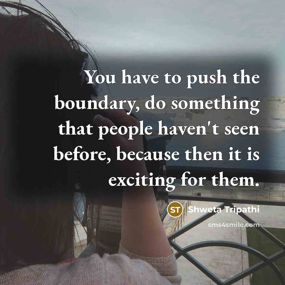 “You have to push the boundary, do something that people…” quote by Shweta Tripathi