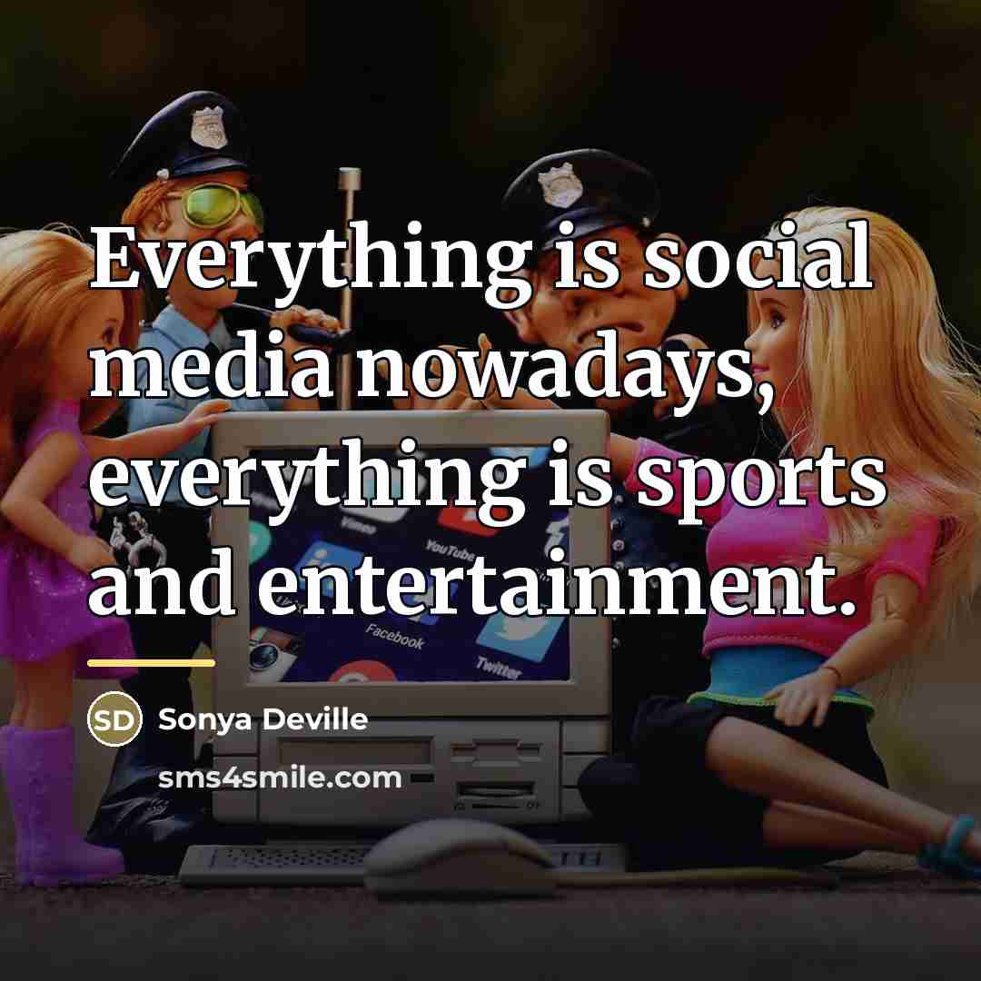 “Everything is social media nowadays, everything is sports and entertainment.…” quote by Sonya Deville