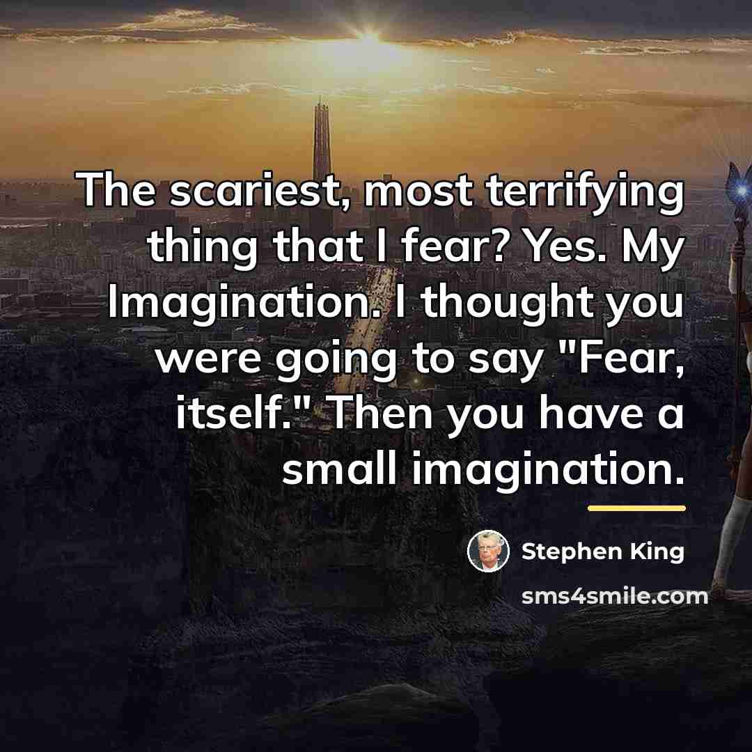 “The scariest, most terrifying thing that I fear? Yes. My…” quote by Stephen King