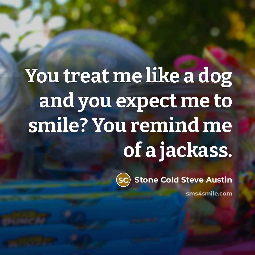 “You treat me like a dog and you expect me…” quote by Stone Cold Steve Austin