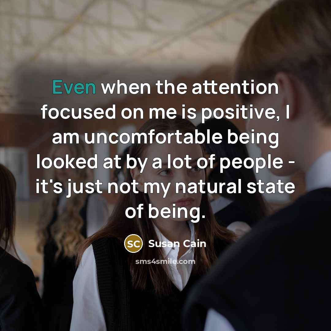 “Even when the attention focused on me is positive, I…” quote by Susan Cain