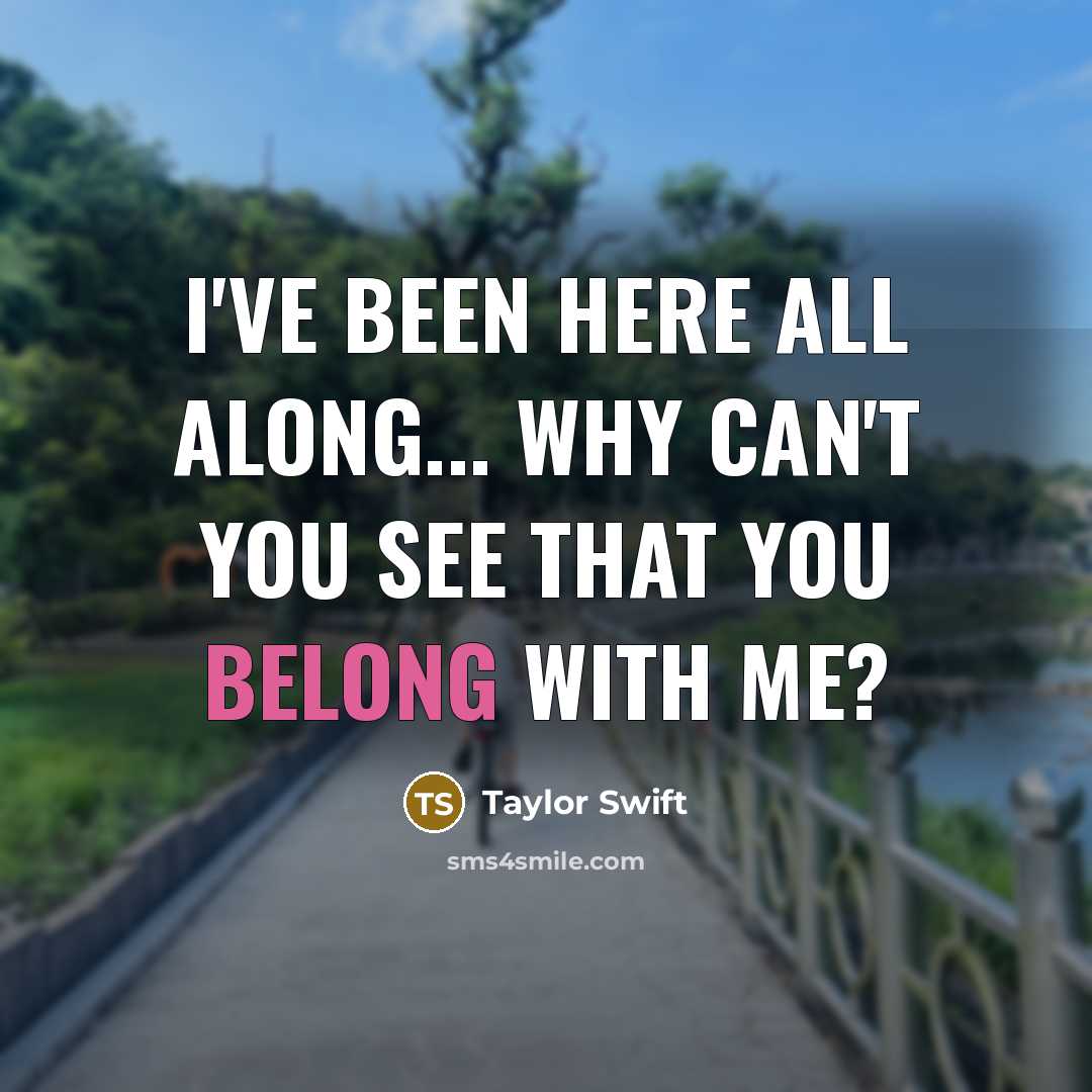 “I've been here all along... why can't you see that…” quote by Taylor Swift