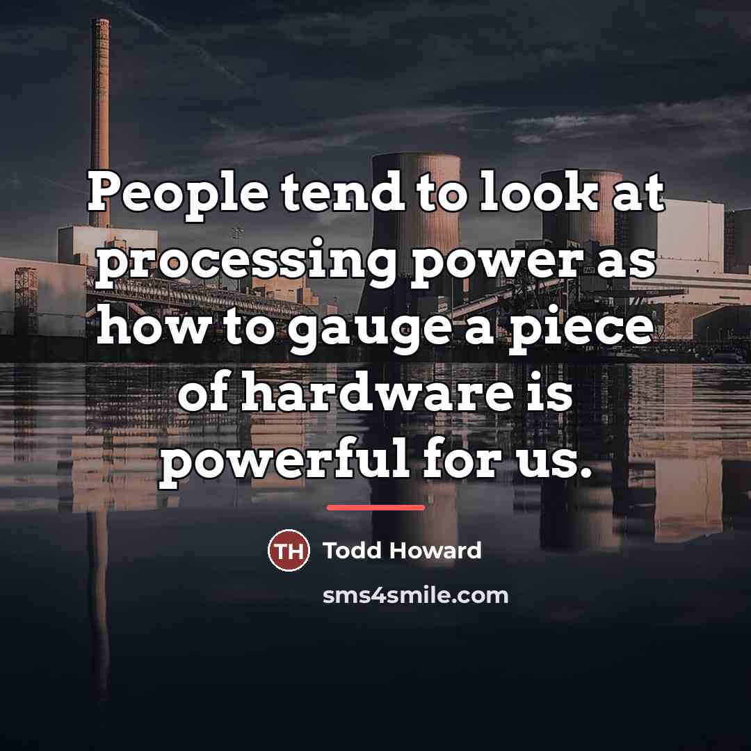 “People tend to look at processing power as how to…” quote by Todd Howard