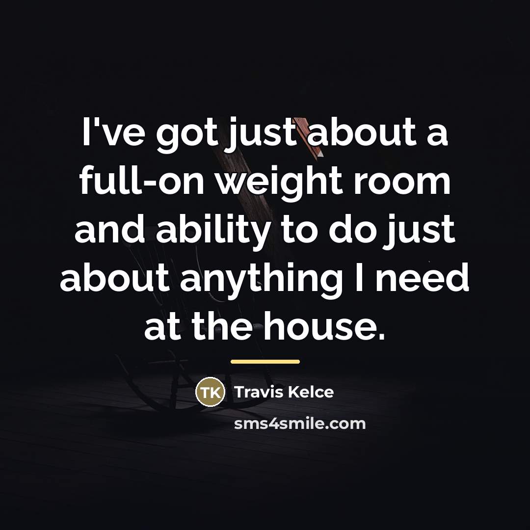 “I've got just about a full-on weight room and ability…” quote by Travis Kelce