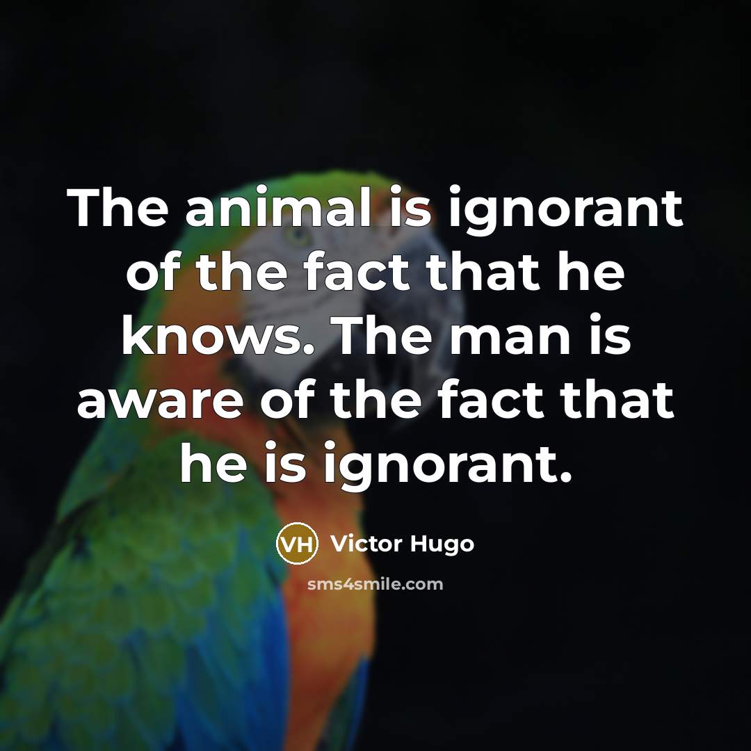 “The animal is ignorant of the fact that he knows.…” quote by Victor Hugo