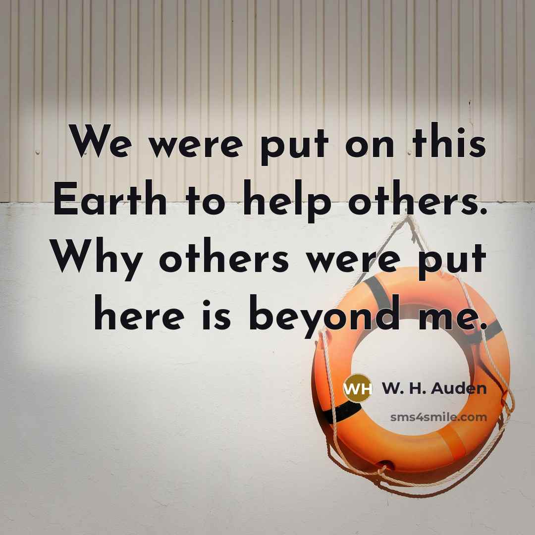 “We were put on this Earth to help others. Why…” quote by W. H. Auden