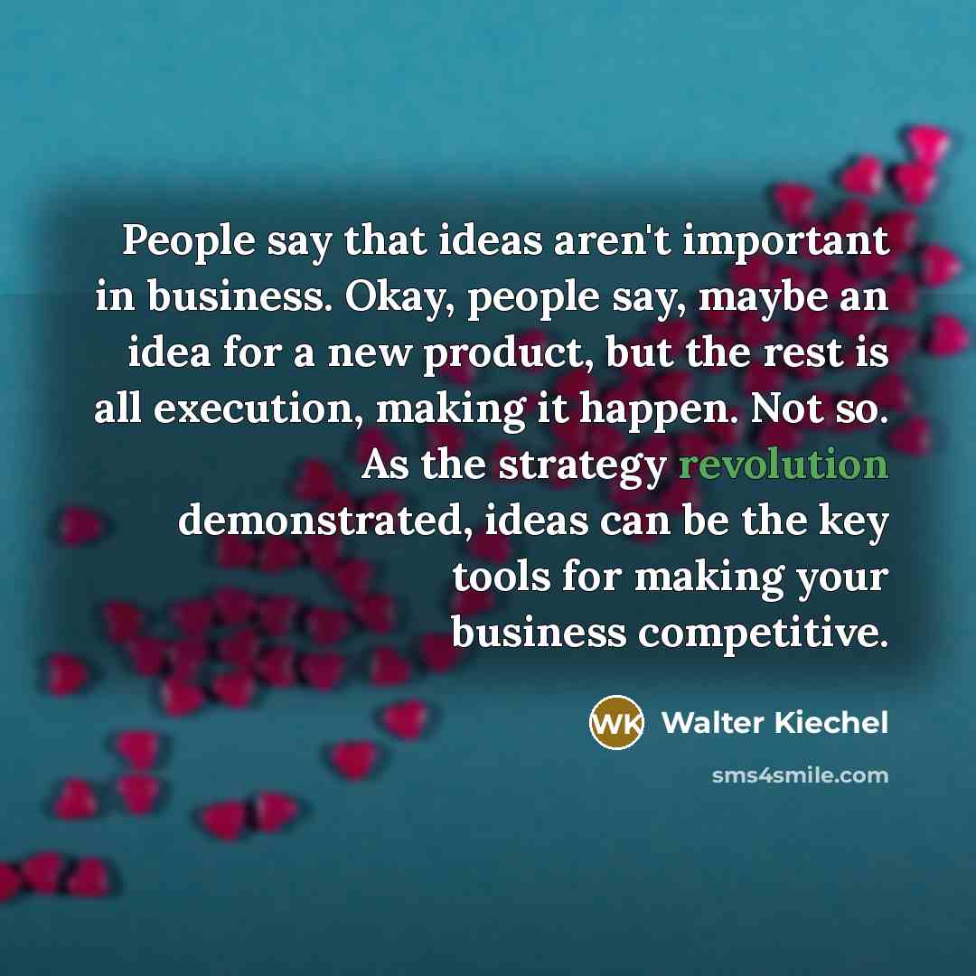 “People say that ideas aren't important in business. Okay, people…” quote by Walter Kiechel