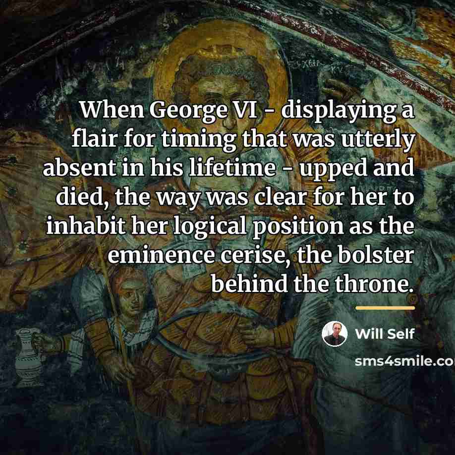 “When George VI - displaying a flair for timing that…” quote by Will Self