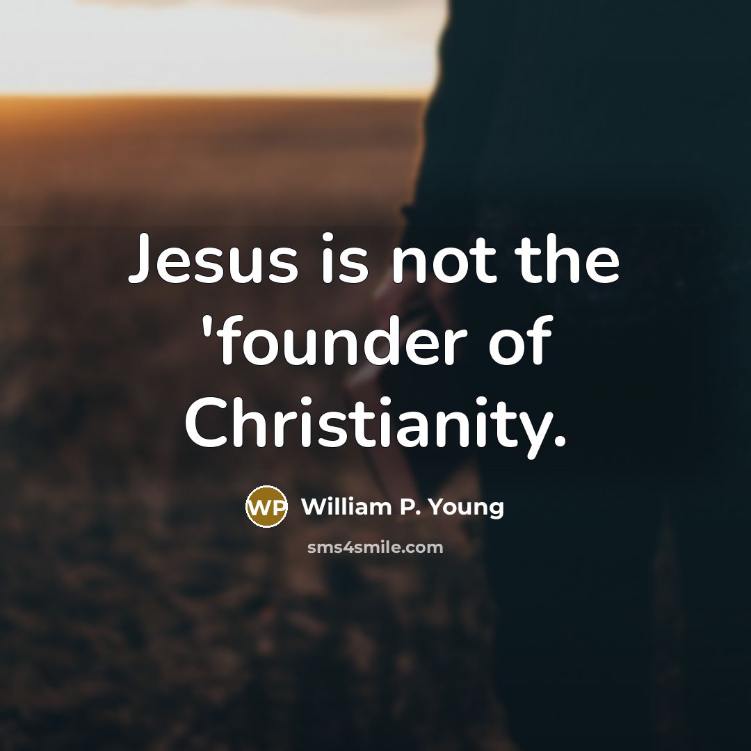 “Jesus is not the 'founder of Christianity.…” quote by William P. Young