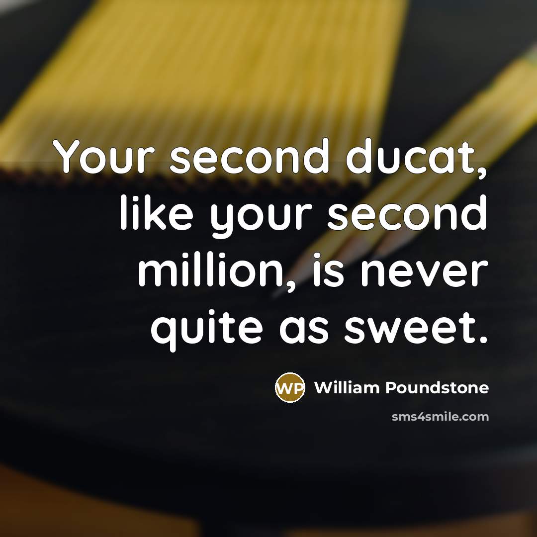 “Your second ducat, like your second million, is never quite…” quote by William Poundstone