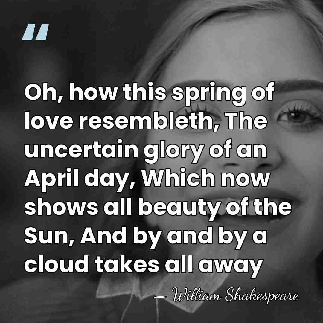 Oh, how this spring of love resembleth, The uncertain glory of an&hellip; - William Shakespeare