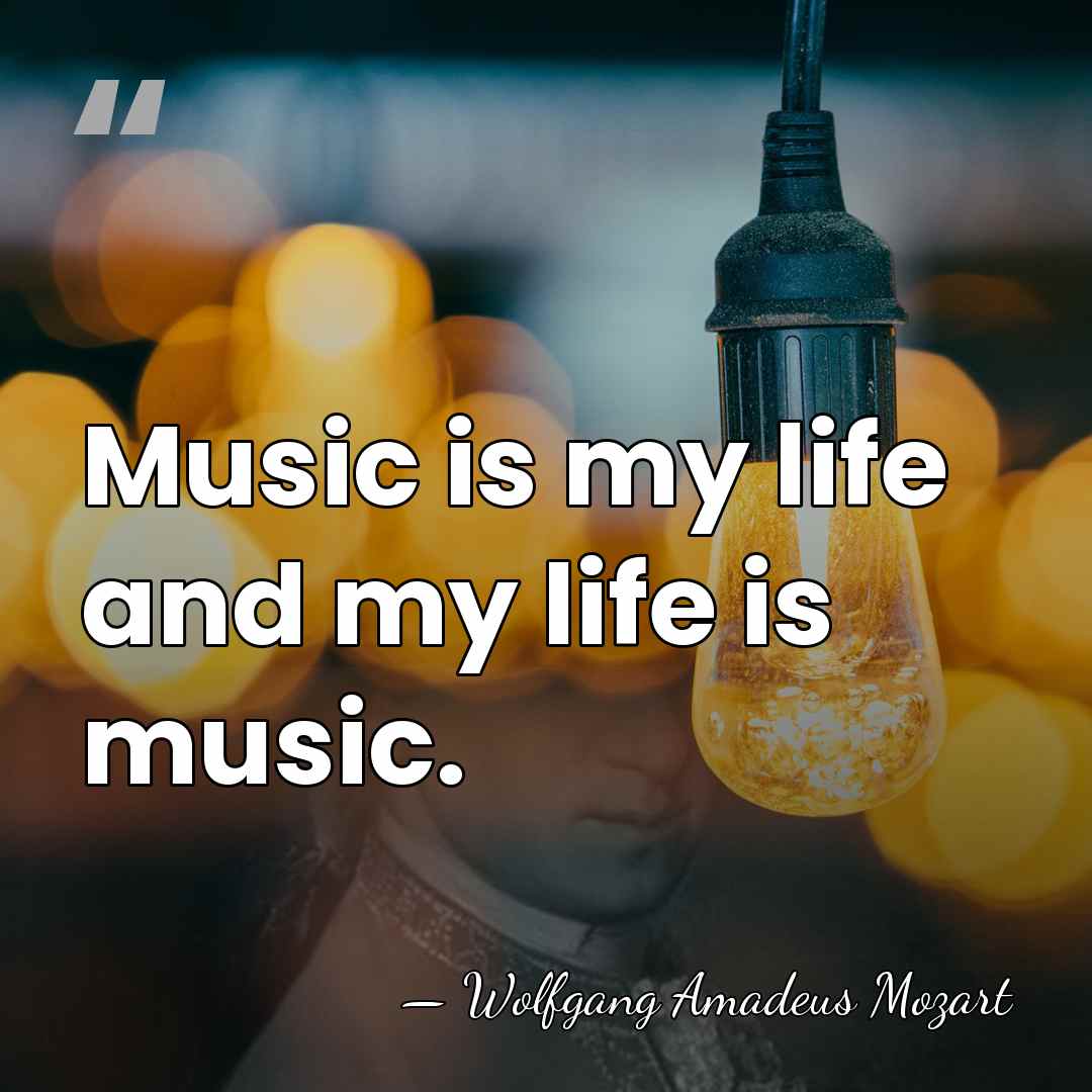 Music is my life and my life is music. - Wolfgang Amadeus Mozart