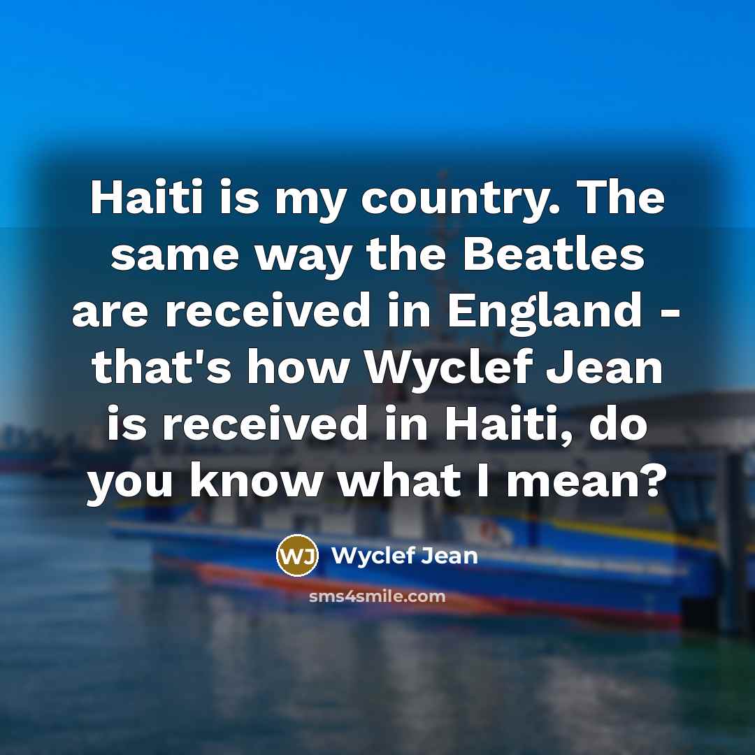 “Haiti is my country. The same way the Beatles are…” quote by Wyclef Jean