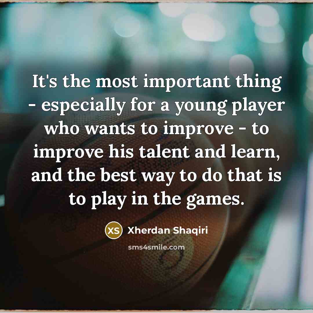 “It's the most important thing - especially for a young…” quote by Xherdan Shaqiri