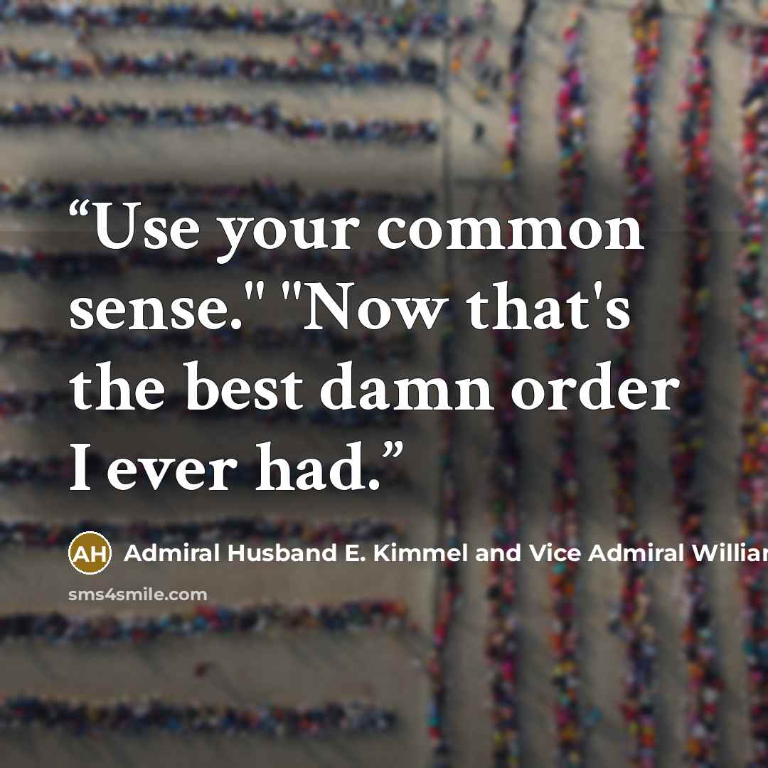 “Use your common sense." "Now that's the best damn order I ever had.” quote by Admiral Husband E. Kimmel and Vice Admiral William F. Halsey Jr