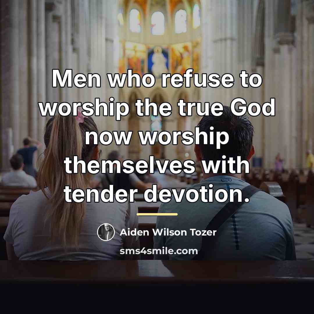 “Men who refuse to worship the true God now worship…” quote by Aiden Wilson Tozer