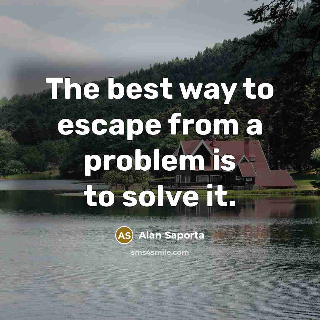 “The best way to escape from a problem is to solve it.” quote by Alan Saporta
