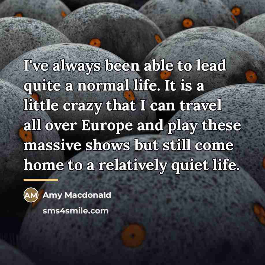 “I've always been able to lead quite a normal life.…” quote by Amy Macdonald
