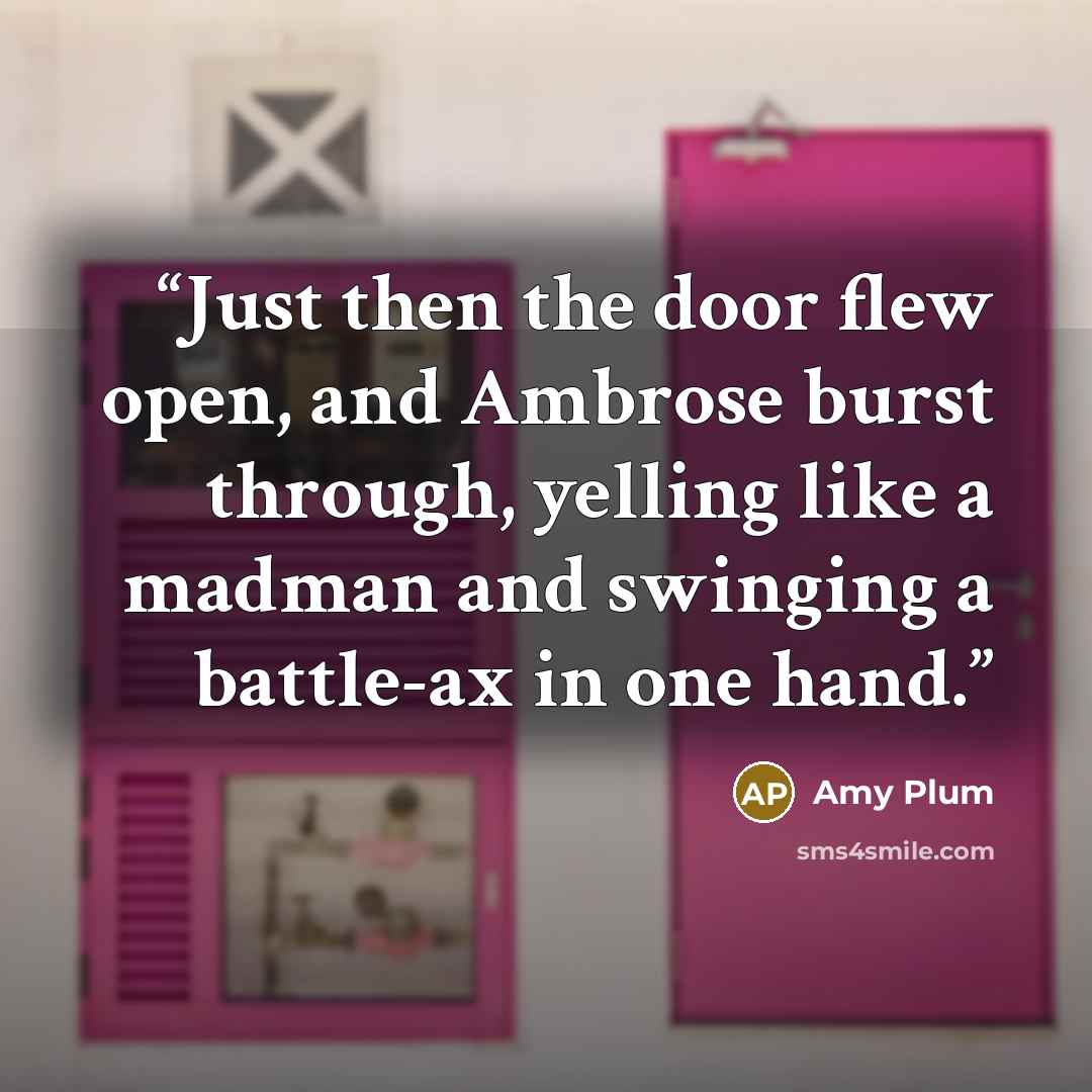 “Just then the door flew open, and Ambrose burst through, yelling like a madman and swinging a battle-ax in one hand.” quote by Amy Plum