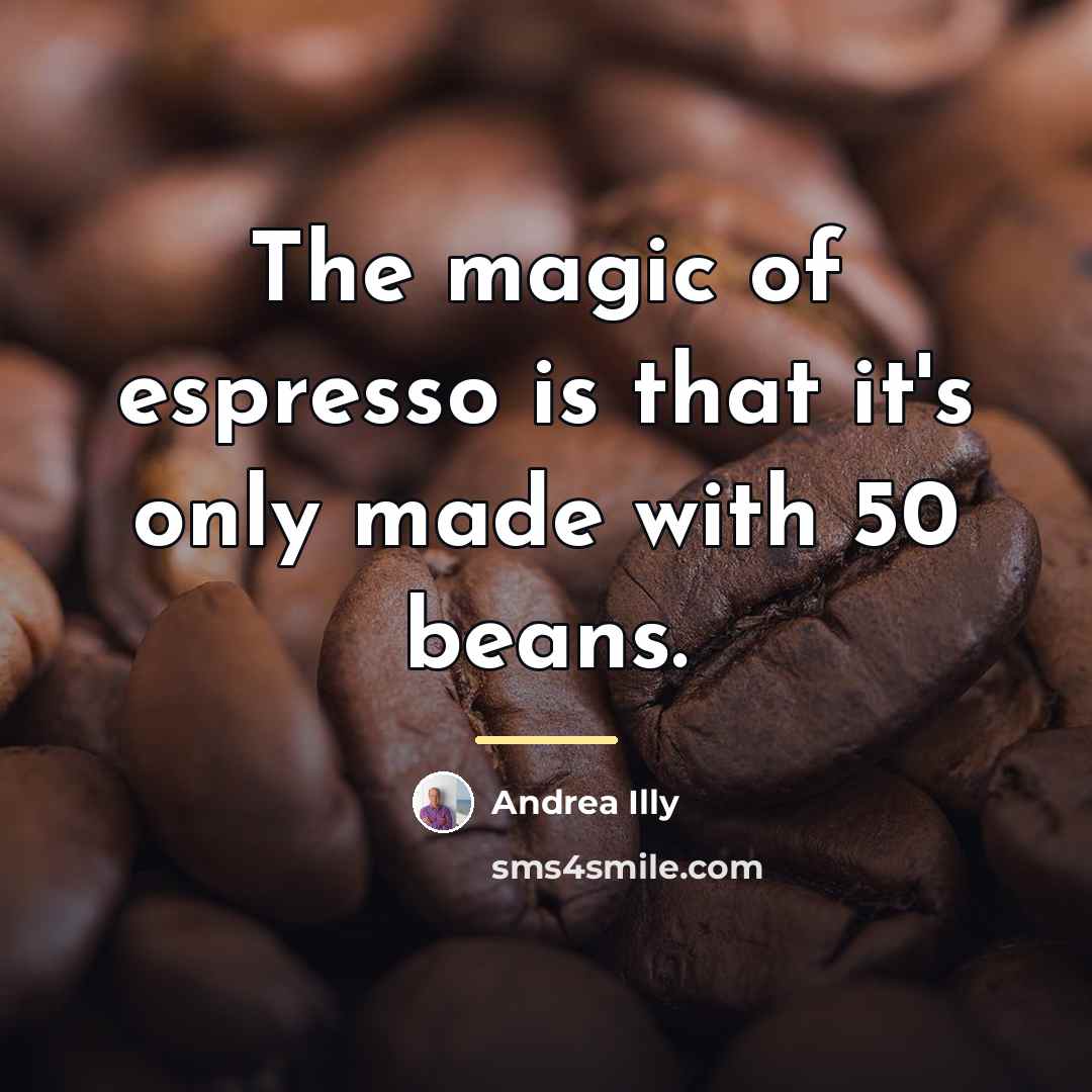 “The magic of espresso is that it's only made with…” quote by Andrea Illy