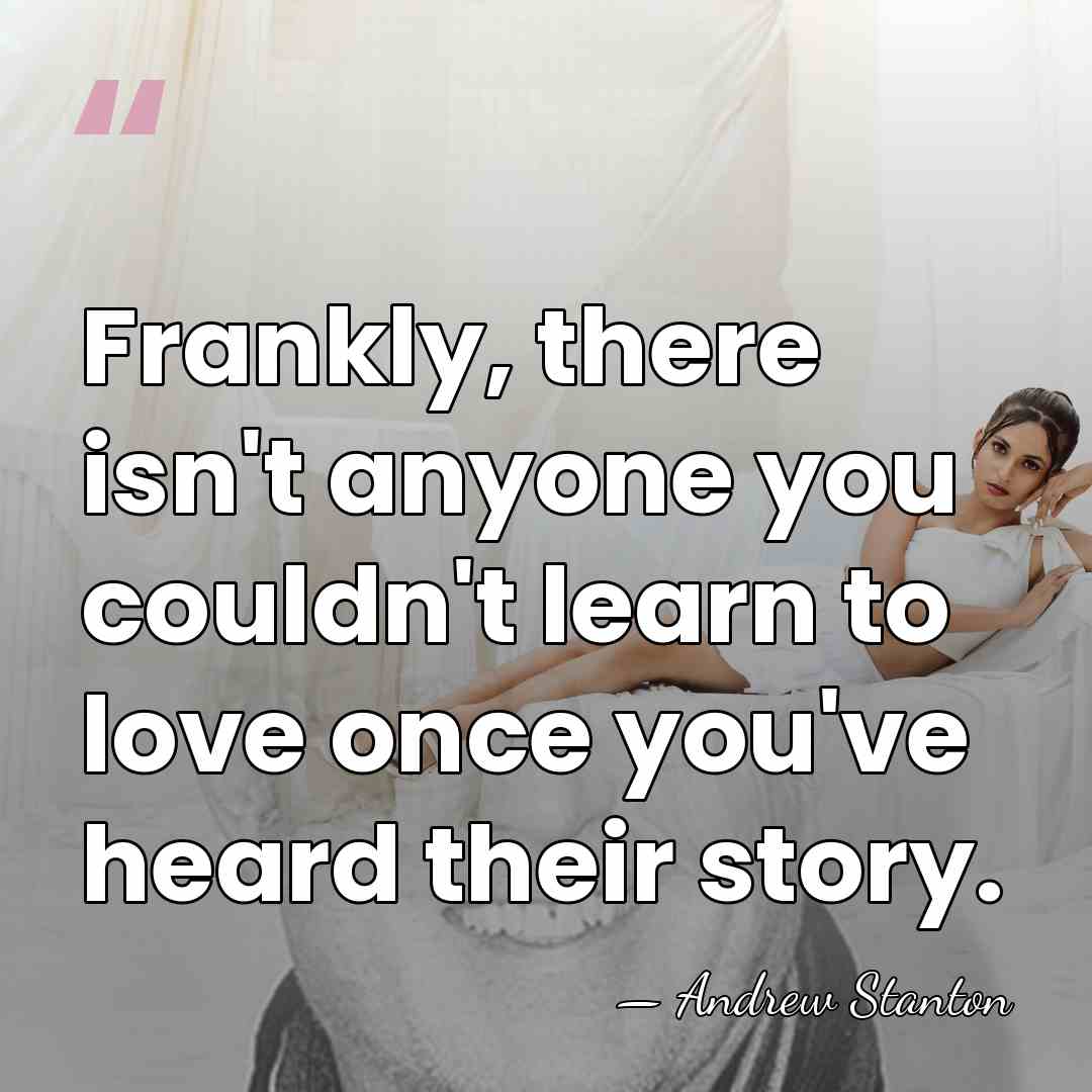 Frankly, there isn't anyone you couldn't learn to love once you've heard&hellip; - Andrew Stanton