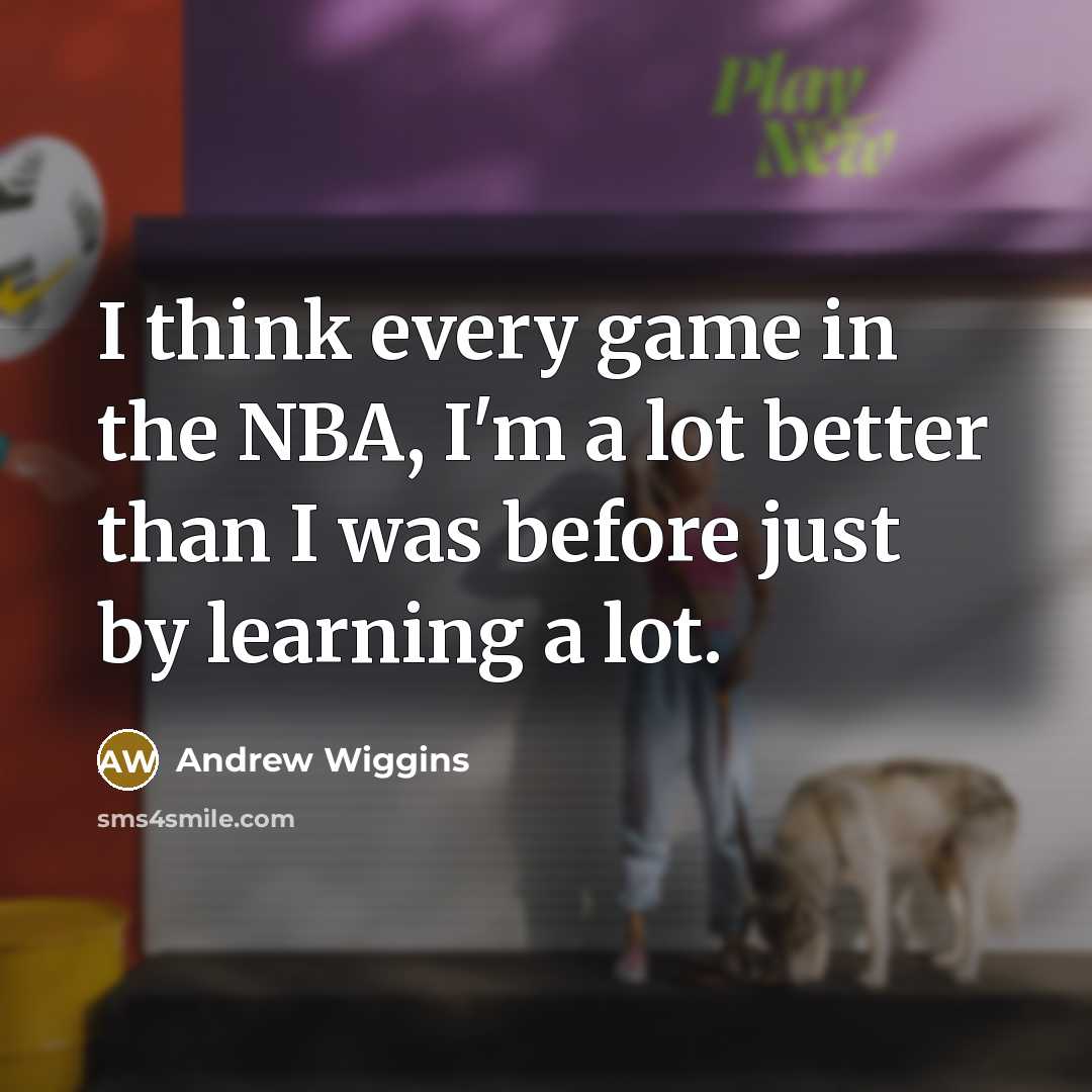 “I think every game in the NBA, I'm a lot…” quote by Andrew Wiggins
