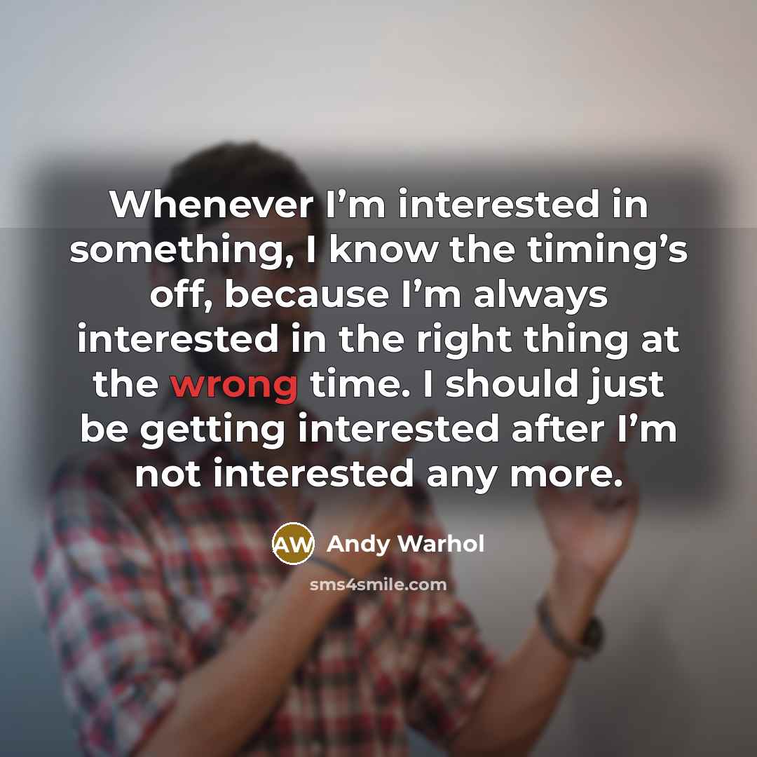 “Whenever I’m interested in something, I know the timing’s off,…” quote by Andy Warhol