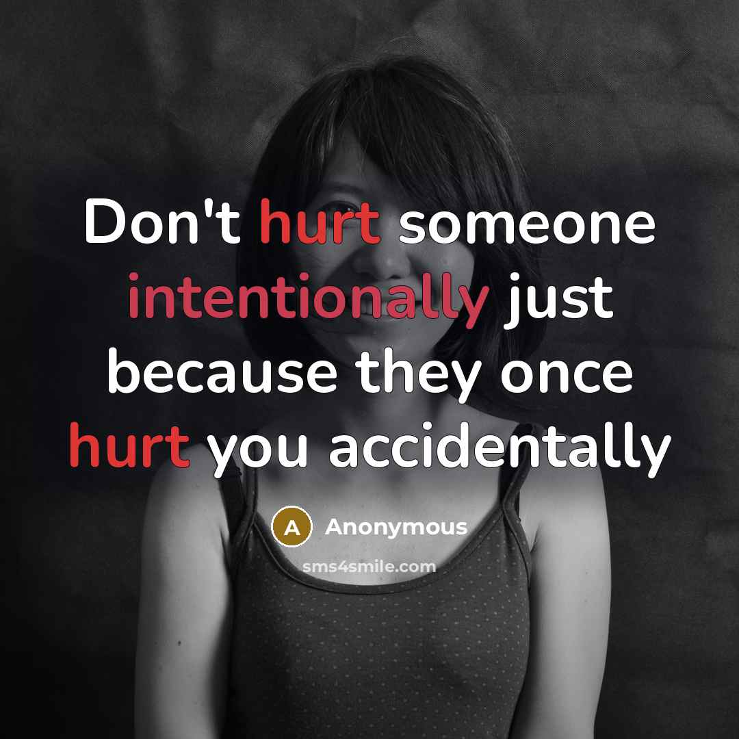 “Don't hurt someone intentionally just because they once hurt you accidentally” quote by Anonymous