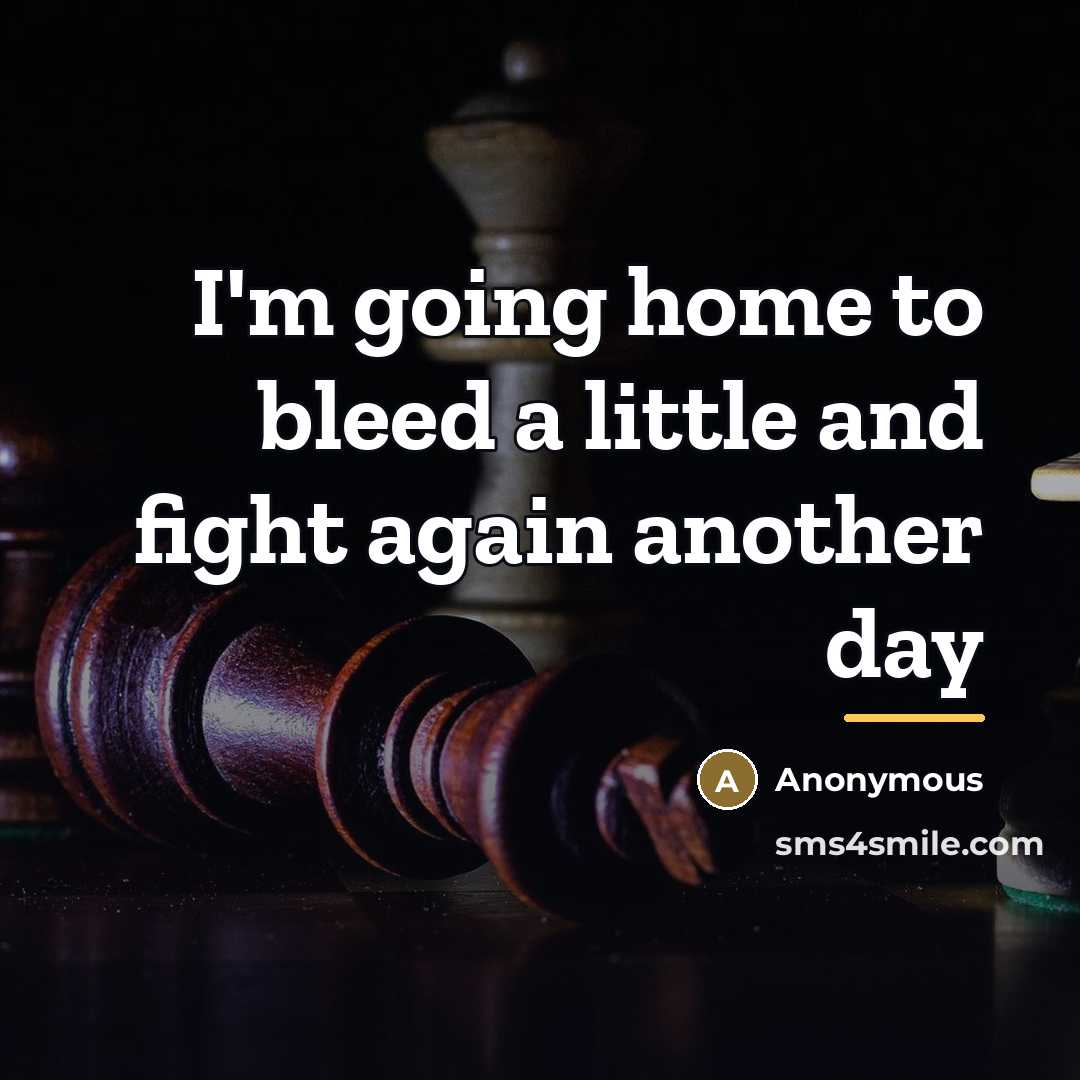 “I'm going home to bleed a little and fight again…” quote by Anonymous