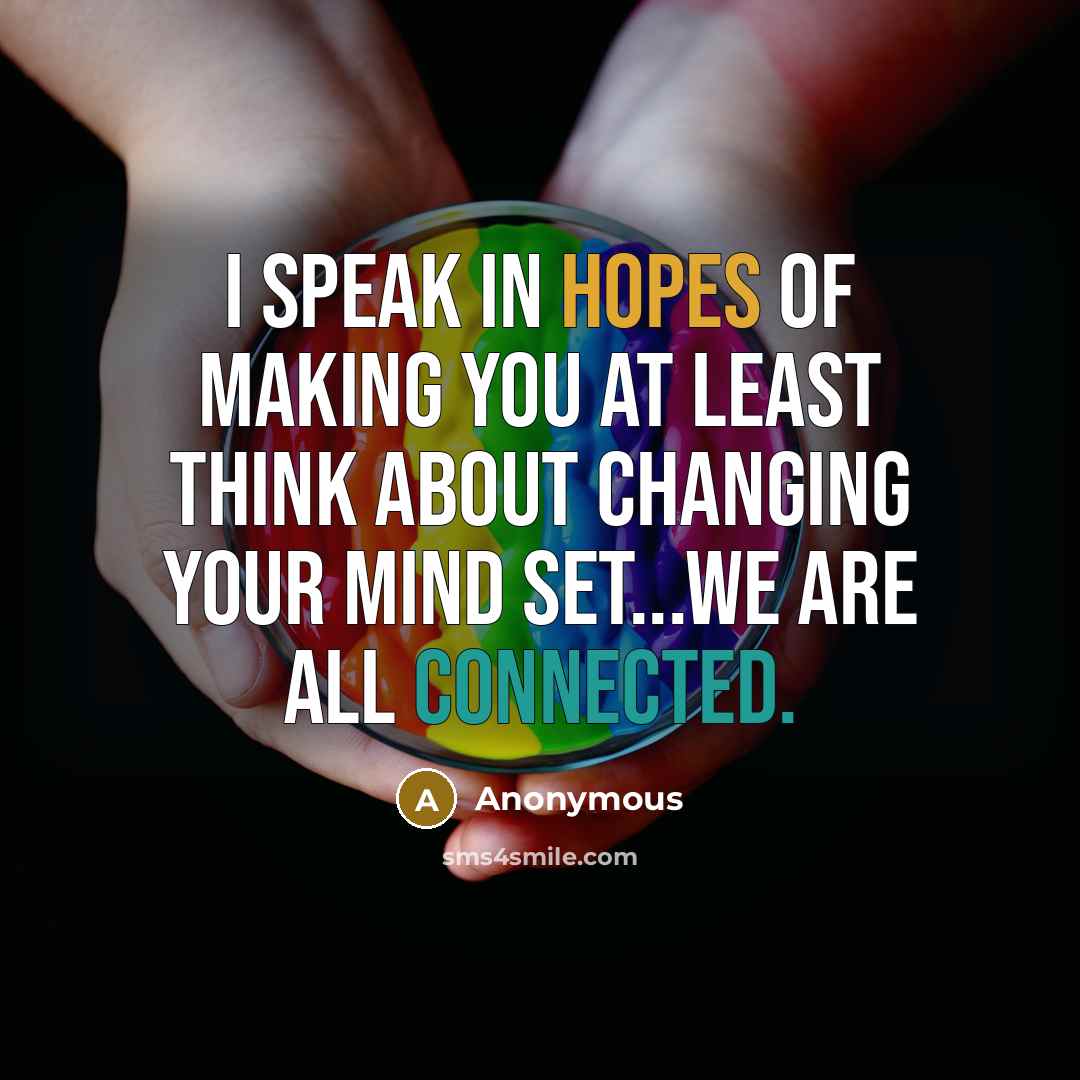 “I speak in hopes of making you at least THINK about changing your mind set...We are all connected.” quote by Anonymous