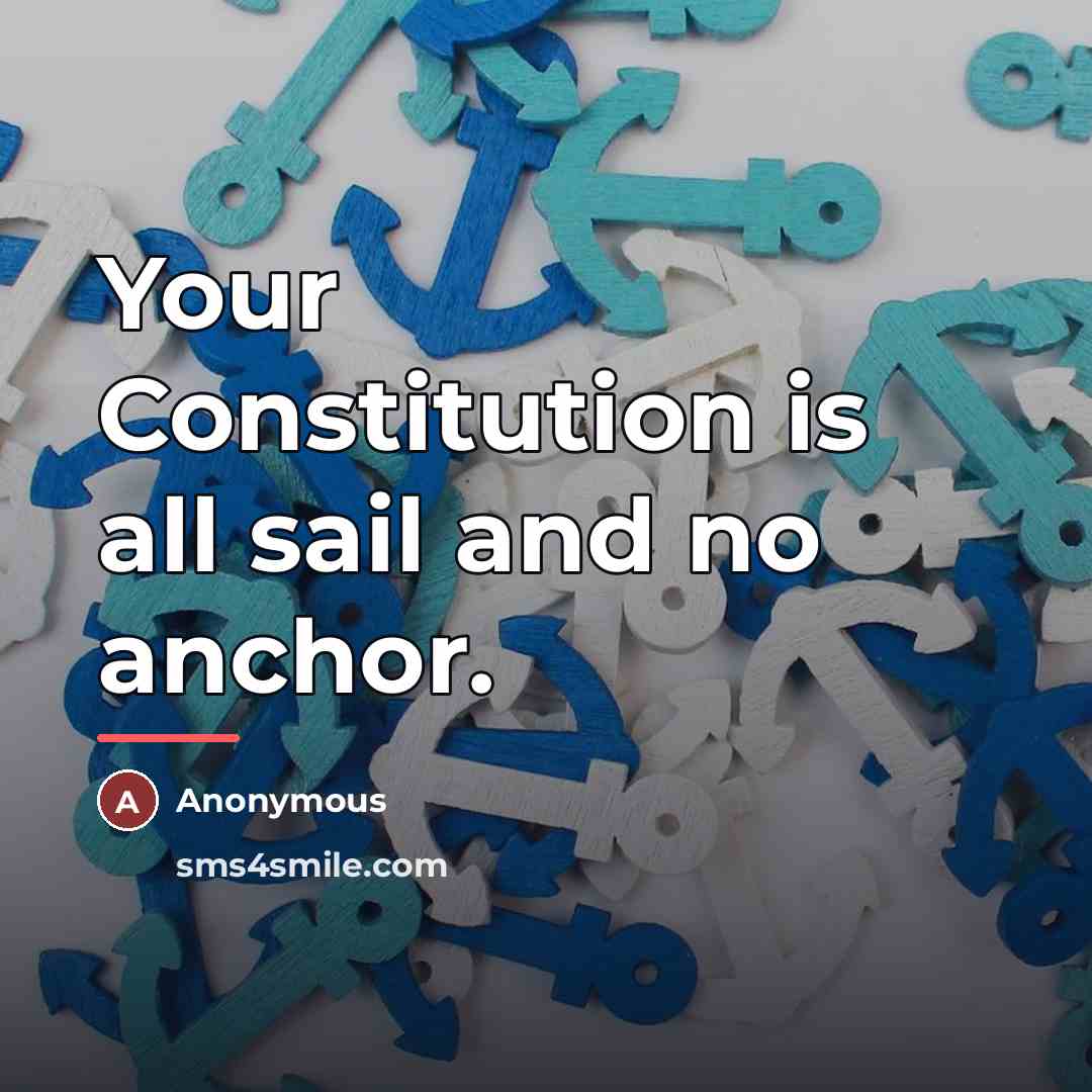 “Your Constitution is all sail and no anchor.…” quote by Anonymous