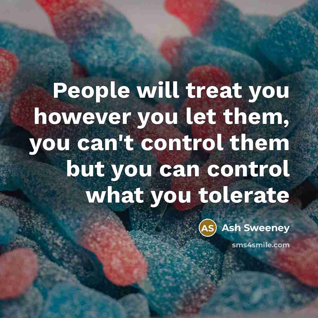 “People will treat you however you let them, you can't control them but you can control what you tolerate” quote by Ash Sweeney