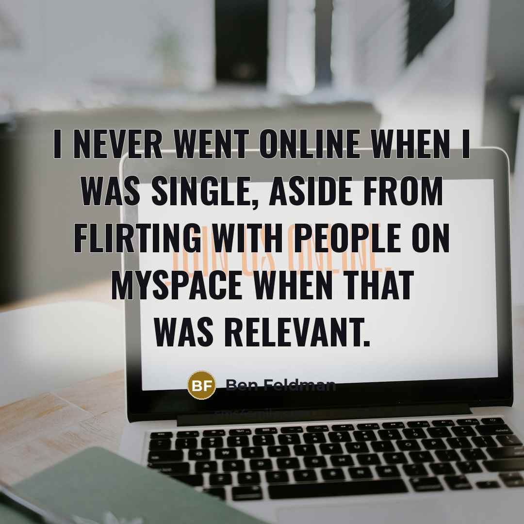 “I never went online when I was single, aside from…” quote by Ben Feldman