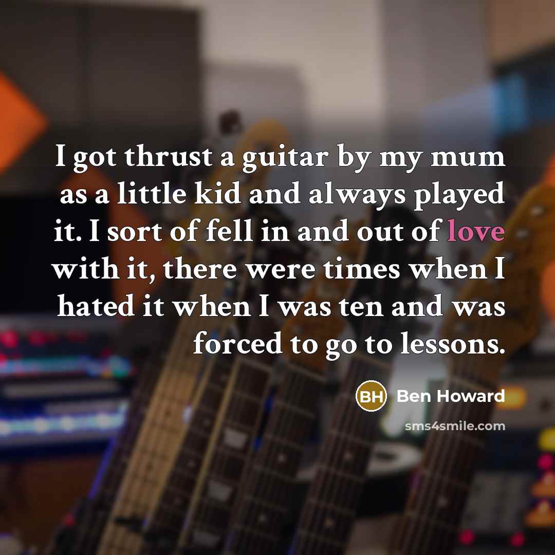 “I got thrust a guitar by my mum as a…” quote by Ben Howard