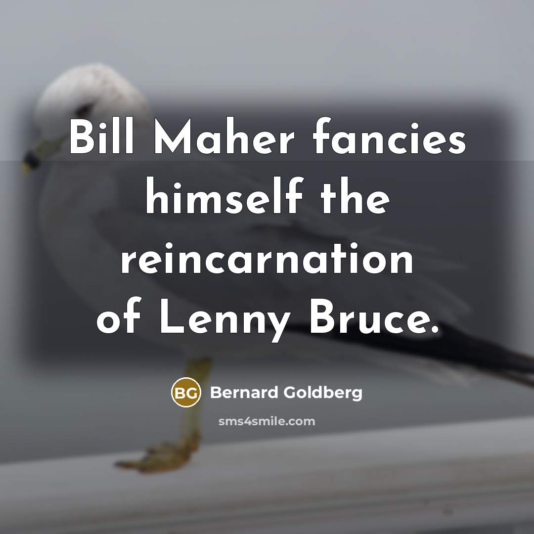 “Bill Maher fancies himself the reincarnation of Lenny Bruce.…” quote by Bernard Goldberg