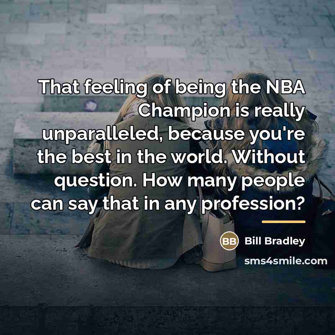 “That feeling of being the NBA Champion is really unparalleled,…” quote by Bill Bradley
