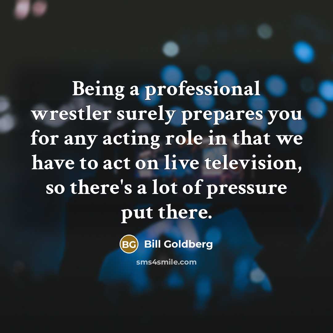 “Being a professional wrestler surely prepares you for any acting…” quote by Bill Goldberg
