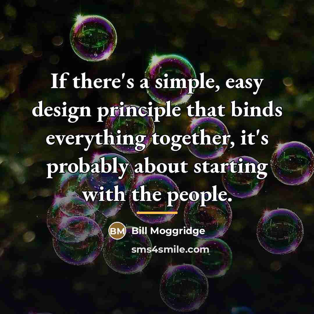 “If there's a simple, easy design principle that binds everything…” quote by Bill Moggridge