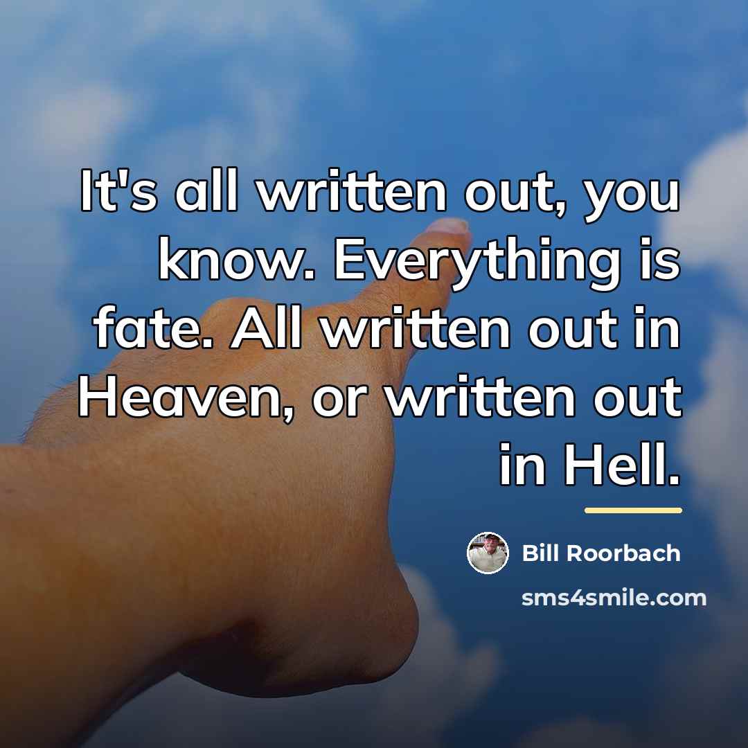 “It's all written out, you know. Everything is fate. All…” quote by Bill Roorbach