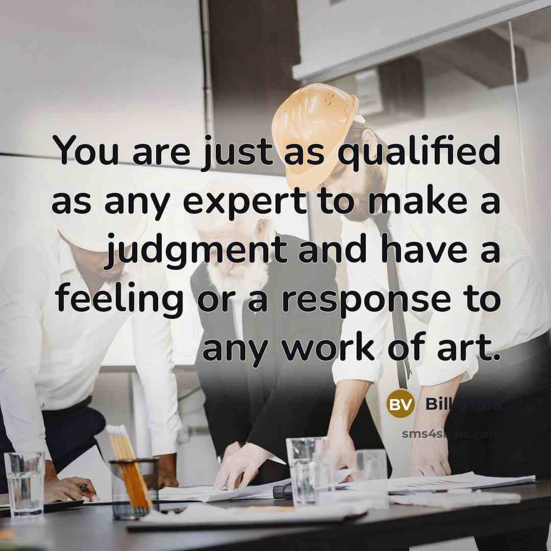 “You are just as qualified as any expert to make…” quote by Bill Viola