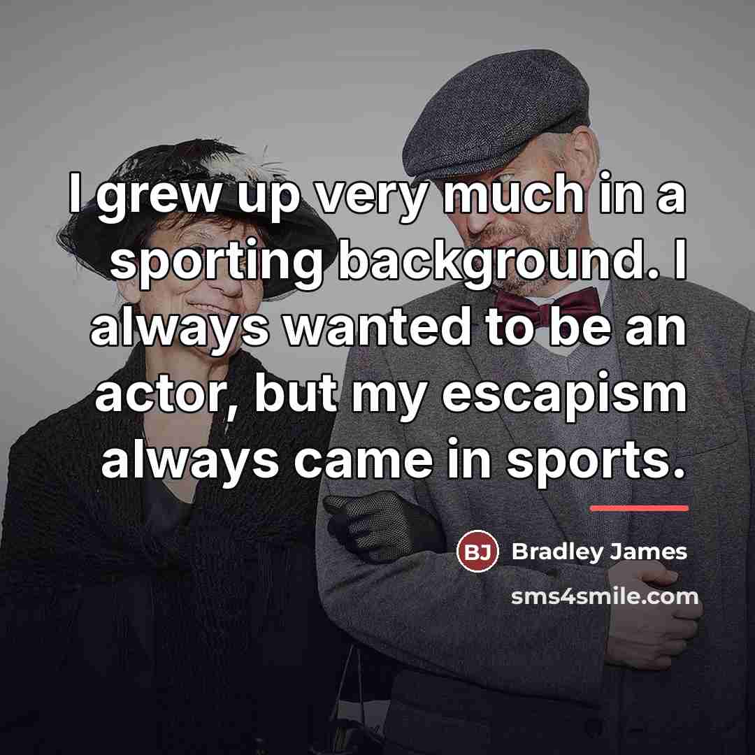“I grew up very much in a sporting background. I…” quote by Bradley James