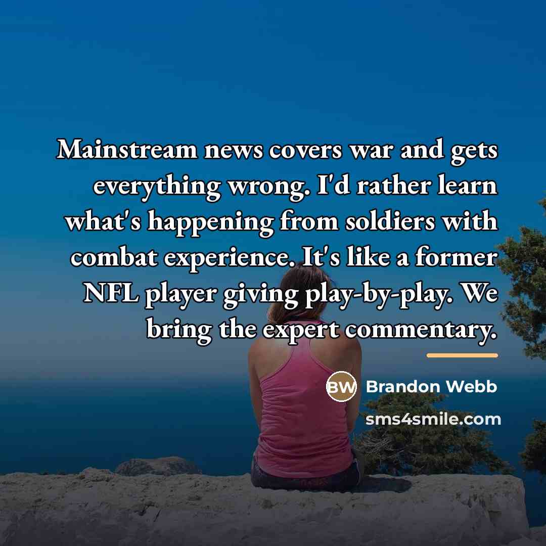 “Mainstream news covers war and gets everything wrong. I'd rather…” quote by Brandon Webb