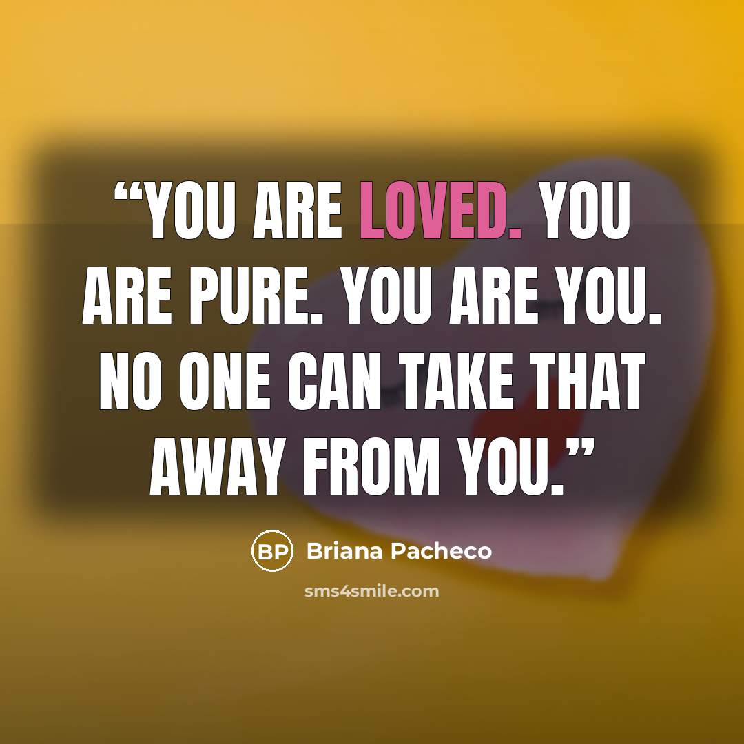 “You are loved. You are pure. You are you. No one can take that away from you.” quote by Briana Pacheco
