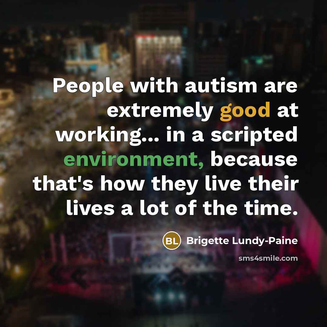“People with autism are extremely good at working... in a scripted environment, because that's how they live their lives a lot of the time.” quote by Brigette Lundy-Paine