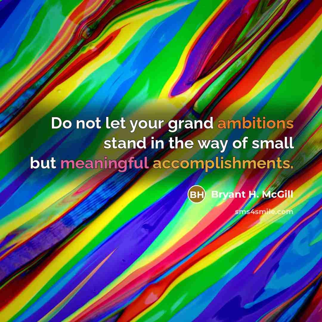 “Do not let your grand ambitions stand in the way…” quote by Bryant H. McGill