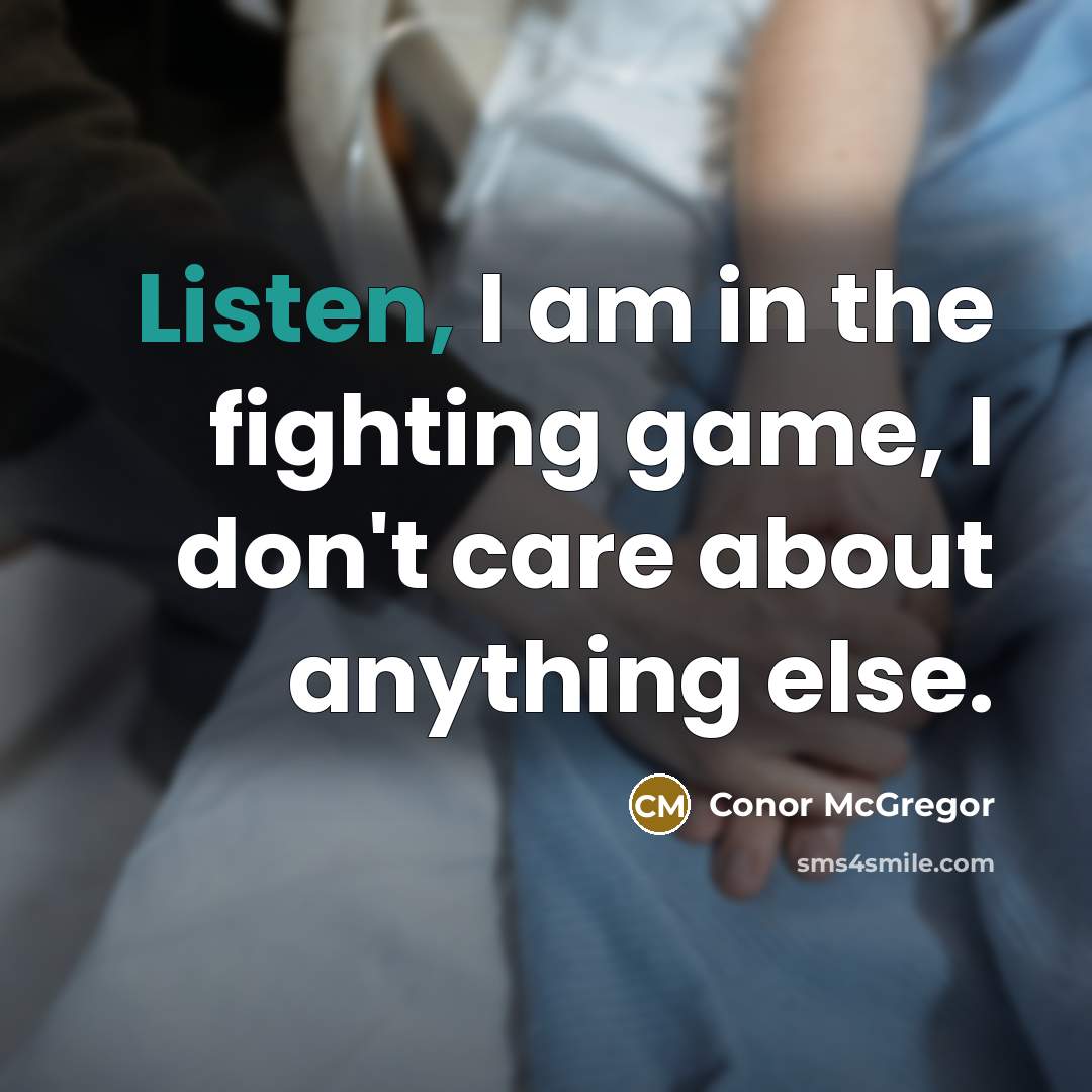 “Listen, I am in the fighting game, I don't care…” quote by Conor McGregor