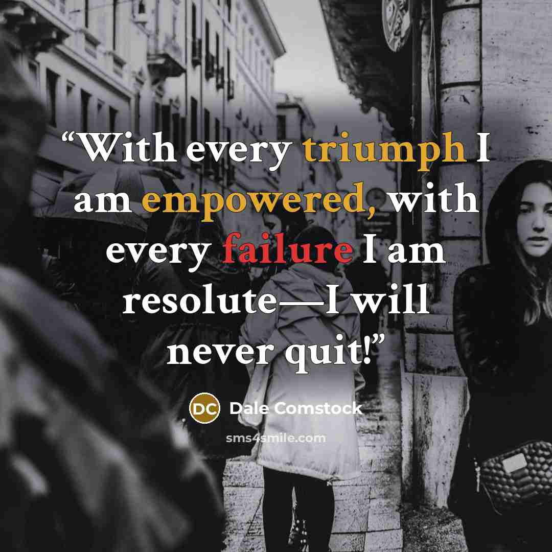 “With every triumph I am empowered, with every failure I am resolute—I will never quit!” quote by Dale Comstock