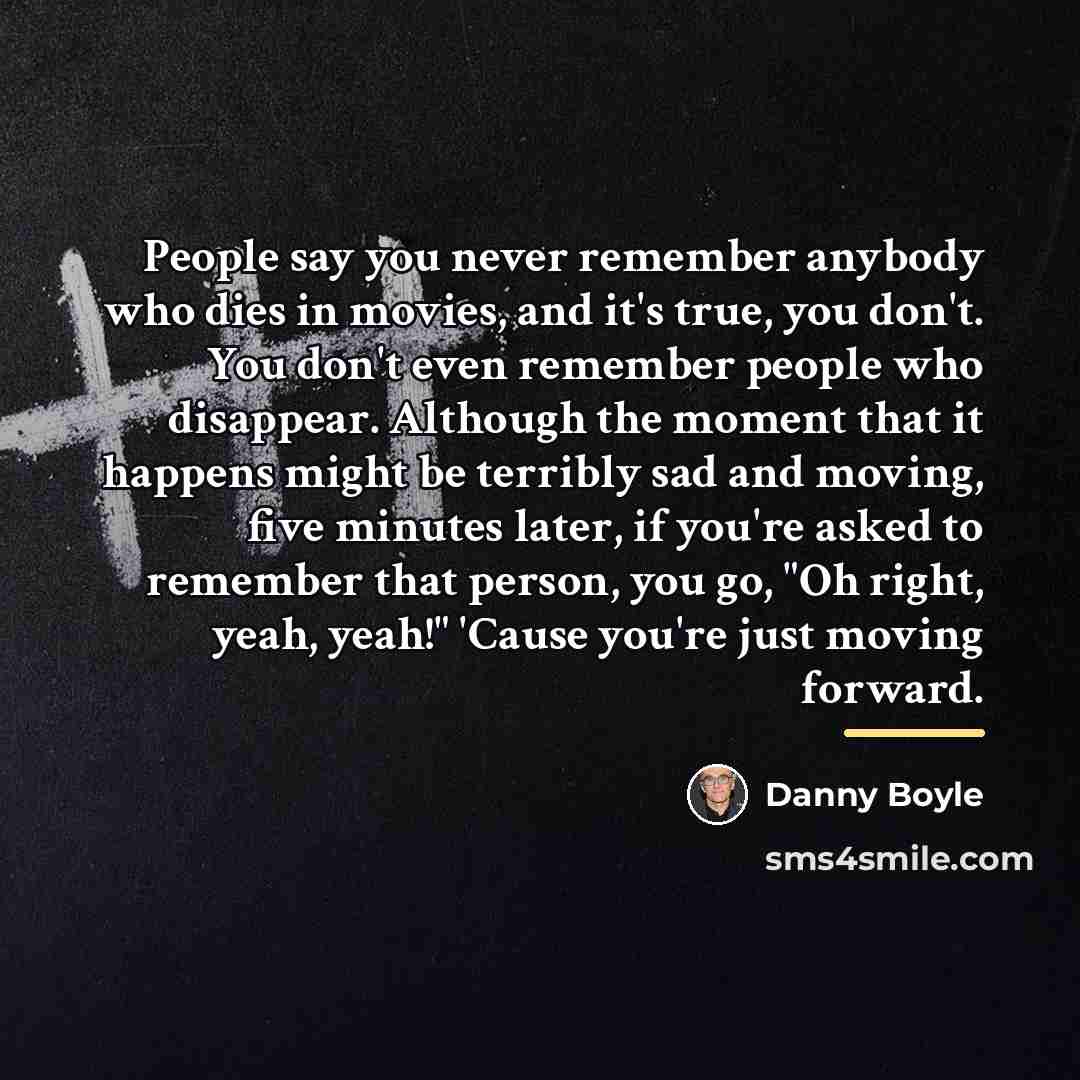 “People say you never remember anybody who dies in movies,…” quote by Danny Boyle