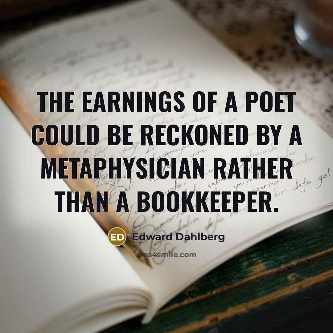 “The earnings of a poet could be reckoned by a…” quote by Edward Dahlberg